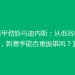 《意甲劲旅乌迪内斯：从低谷崛起，新赛季能否重振雄风？》