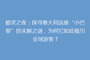 都灵之夜：探寻意大利这座“小巴黎”的未解之谜，为何它如此吸引全球游客？