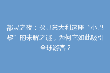 都灵之夜:探寻意大利这座“小巴黎”的未解之谜,为何它如此吸引全球游客?