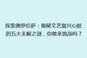 探索佛罗伦萨：揭秘文艺复兴心脏的五大未解之谜，你敢来挑战吗？