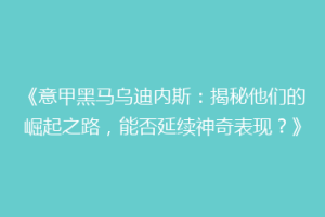 《意甲黑马乌迪内斯：揭秘他们的崛起之路，能否延续神奇表现？》