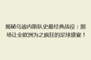 揭秘乌迪内斯队史最经典战役：那场让全欧洲为之疯狂的足球盛宴！