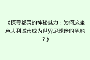 《探寻都灵的神秘魅力：为何这座意大利城市成为世界足球迷的圣地？》