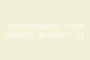 《探寻都灵的隐秘角落：为何这座城市被誉为“意大利的纽约”？》