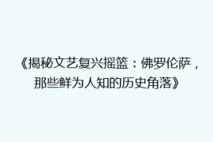 《揭秘文艺复兴摇篮：佛罗伦萨，那些鲜为人知的历史角落》