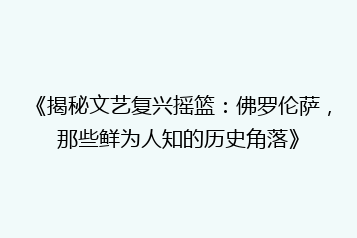 《揭秘文艺复兴摇篮:佛罗伦萨,那些鲜为人知的历史角落》