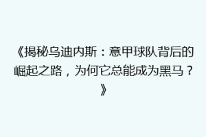 《揭秘乌迪内斯：意甲球队背后的崛起之路，为何它总能成为黑马？》