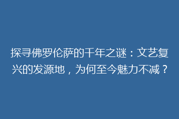 探寻佛罗伦萨的千年之谜：文艺复兴的发源地，为何至今魅力不减？