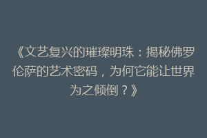 《文艺复兴的璀璨明珠：揭秘佛罗伦萨的艺术密码，为何它能让世界为之倾倒？》