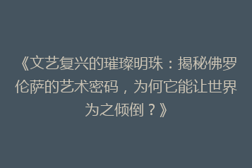 《文艺复兴的璀璨明珠:揭秘佛罗伦萨的艺术密码,为何它能让世界为之倾倒?》