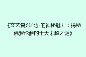 《文艺复兴心脏的神秘魅力：揭秘佛罗伦萨的十大未解之谜》