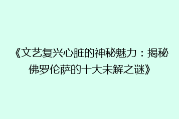 《文艺复兴心脏的神秘魅力:揭秘佛罗伦萨的十大未解之谜》