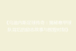 《乌迪内斯足球传奇：揭秘意甲球队背后的励志故事与辉煌时刻》