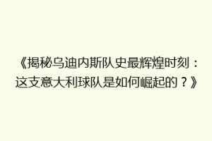 《揭秘乌迪内斯队史最辉煌时刻：这支意大利球队是如何崛起的？》