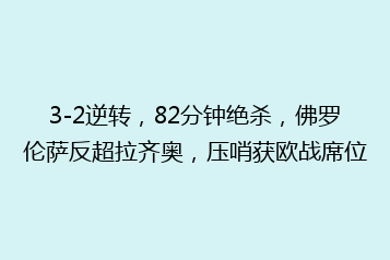 3-2逆转,82分钟绝杀,佛罗伦萨反超拉齐奥,压哨获欧战席位