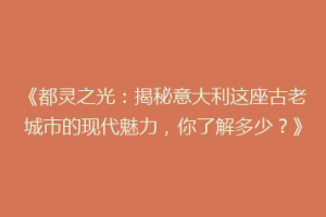 《都灵之光：揭秘意大利这座古老城市的现代魅力，你了解多少？》