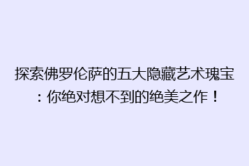 探索佛罗伦萨的五大隐藏艺术瑰宝:你绝对想不到的绝美之作!