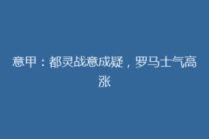意甲：都灵战意成疑，罗马士气高涨