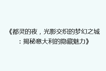 《都灵的夜，光影交织的梦幻之城：揭秘意大利的隐藏魅力》