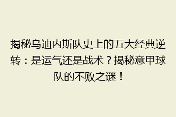 揭秘乌迪内斯队史上的五大经典逆转:是运气还是战术?揭秘意甲球队的不败之谜!