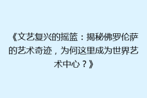 《文艺复兴的摇篮：揭秘佛罗伦萨的艺术奇迹，为何这里成为世界艺术中心？》