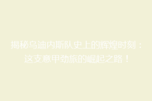 揭秘乌迪内斯队史上的辉煌时刻：这支意甲劲旅的崛起之路！