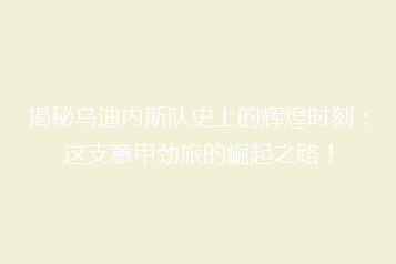 揭秘乌迪内斯队史上的辉煌时刻:这支意甲劲旅的崛起之路!