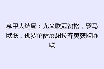 意甲大结局:尤文欧冠资格,罗马欧联,佛罗伦萨反超拉齐奥获欧协联