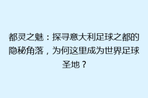 都灵之魅：探寻意大利足球之都的隐秘角落，为何这里成为世界足球圣地？