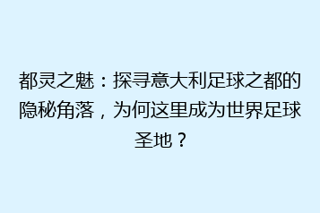 都灵之魅:探寻意大利足球之都的隐秘角落,为何这里成为世界足球圣地?