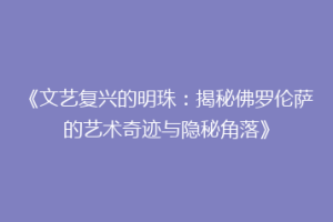 《文艺复兴的明珠：揭秘佛罗伦萨的艺术奇迹与隐秘角落》
