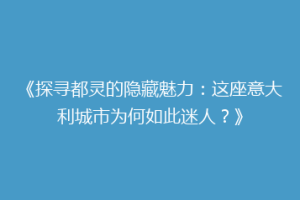 《探寻都灵的隐藏魅力：这座意大利城市为何如此迷人？》