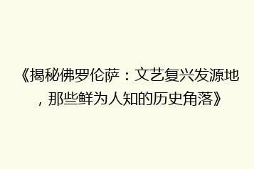《揭秘佛罗伦萨：文艺复兴发源地，那些鲜为人知的历史角落》