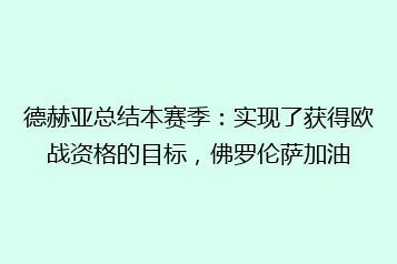 德赫亚总结本赛季:实现了获得欧战资格的目标,佛罗伦萨加油