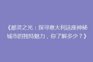 《都灵之光：探寻意大利这座神秘城市的独特魅力，你了解多少？》
