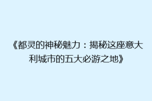 《都灵的神秘魅力：揭秘这座意大利城市的五大必游之地》