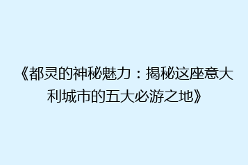 《都灵的神秘魅力:揭秘这座意大利城市的五大必游之地》
