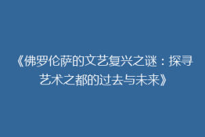 《佛罗伦萨的文艺复兴之谜：探寻艺术之都的过去与未来》