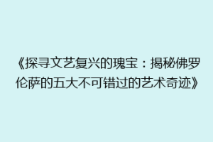 《探寻文艺复兴的瑰宝：揭秘佛罗伦萨的五大不可错过的艺术奇迹》