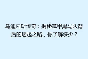 乌迪内斯传奇:揭秘意甲黑马队背后的崛起之路,你了解多少?