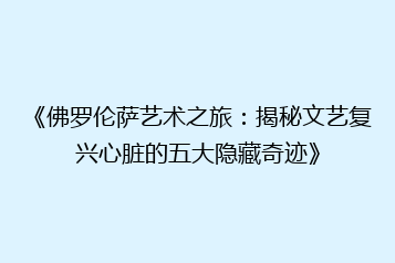 《佛罗伦萨艺术之旅：揭秘文艺复兴心脏的五大隐藏奇迹》
