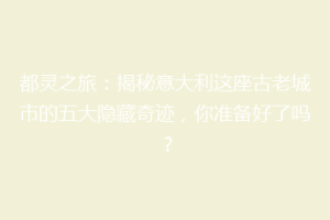 都灵之旅：揭秘意大利这座古老城市的五大隐藏奇迹，你准备好了吗？