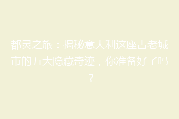 都灵之旅：揭秘意大利这座古老城市的五大隐藏奇迹，你准备好了吗？