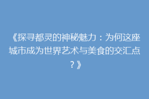 《探寻都灵的神秘魅力：为何这座城市成为世界艺术与美食的交汇点？》