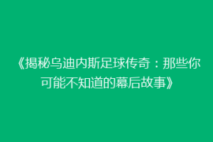 《揭秘乌迪内斯足球传奇：那些你可能不知道的幕后故事》