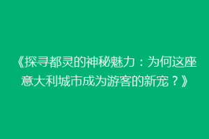 《探寻都灵的神秘魅力：为何这座意大利城市成为游客的新宠？》