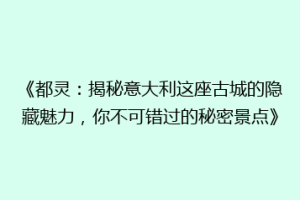 《都灵：揭秘意大利这座古城的隐藏魅力，你不可错过的秘密景点》
