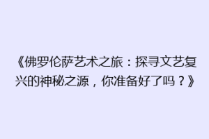 《佛罗伦萨艺术之旅：探寻文艺复兴的神秘之源，你准备好了吗？》