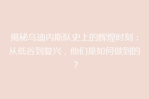 揭秘乌迪内斯队史上的辉煌时刻：从低谷到复兴，他们是如何做到的？