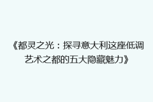 《都灵之光：探寻意大利这座低调艺术之都的五大隐藏魅力》